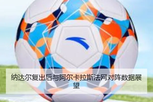 纳达尔复出后与阿尔卡拉斯法网对阵数据展望 - 8868sports
